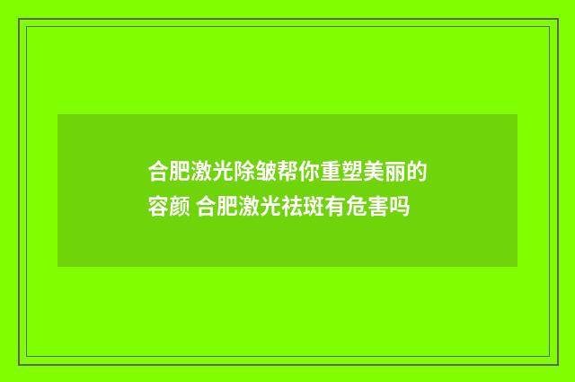合肥激光除皱帮你重塑美丽的容颜 合肥激光祛斑有危害吗