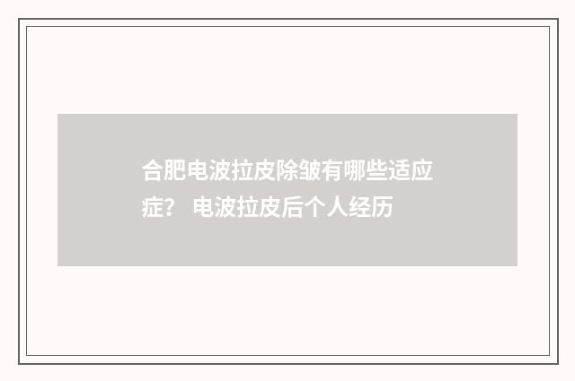 合肥电波拉皮除皱有哪些适应症? 电波拉皮后个人经历