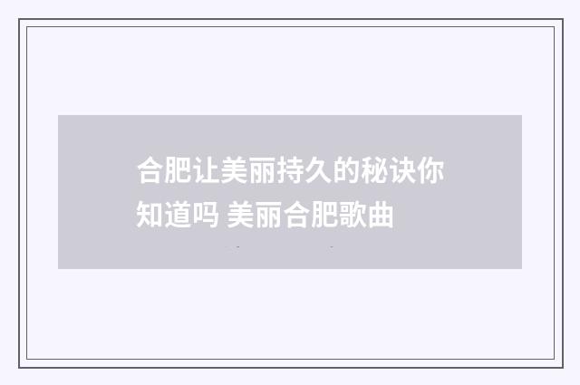 合肥让美丽持久的秘诀你知道吗 美丽合肥歌曲