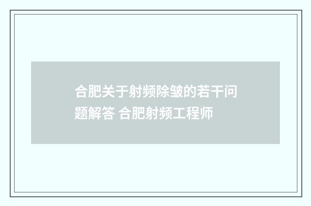 合肥关于射频除皱的若干问题解答 合肥射频工程师