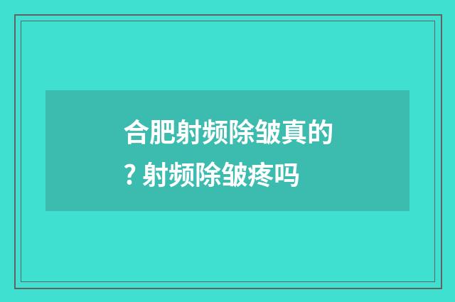 合肥射频除皱真的? 射频除皱疼吗