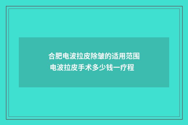 合肥电波拉皮除皱的适用范围 电波拉皮手术多少钱一疗程