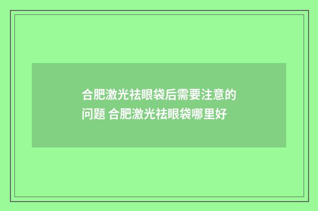 合肥激光祛眼袋后需要注意的问题 合肥激光祛眼袋哪里好