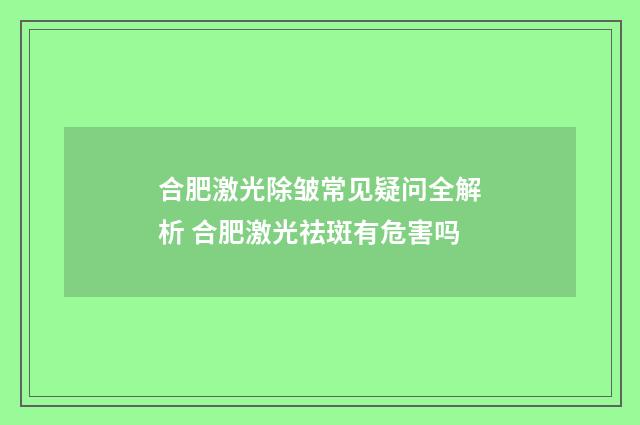 合肥激光除皱常见疑问全解析 合肥激光祛斑有危害吗