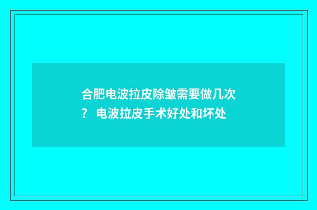 合肥电波拉皮除皱需要做几次？ 电波拉皮手术好处和坏处