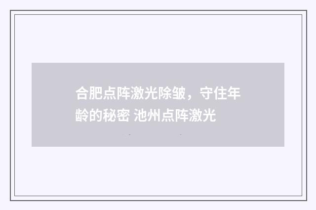合肥点阵激光除皱,守住年龄的秘密 池州点阵激光