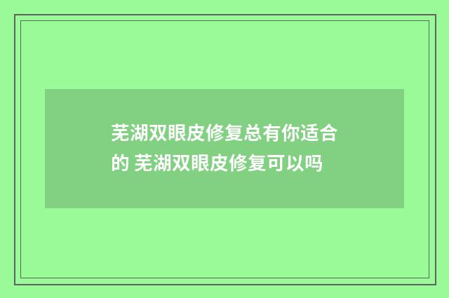 芜湖双眼皮修复总有你适合的 芜湖双眼皮修复可以吗