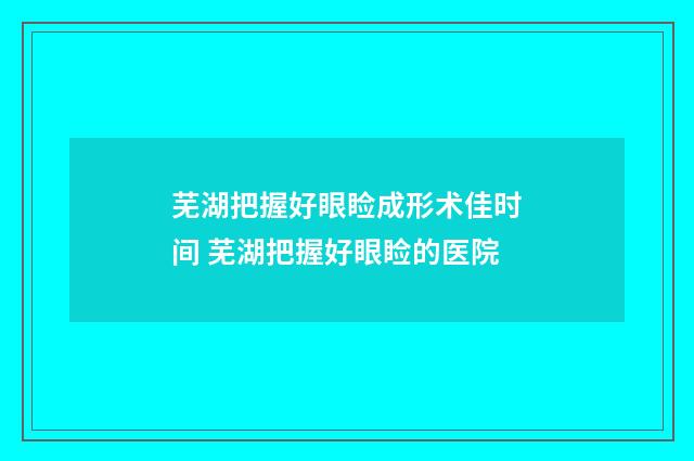 芜湖把握好眼睑成形术佳时间 芜湖把握好眼睑的医院