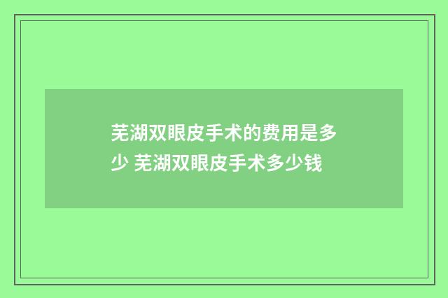 芜湖双眼皮手术的费用是多少 芜湖双眼皮手术多少钱