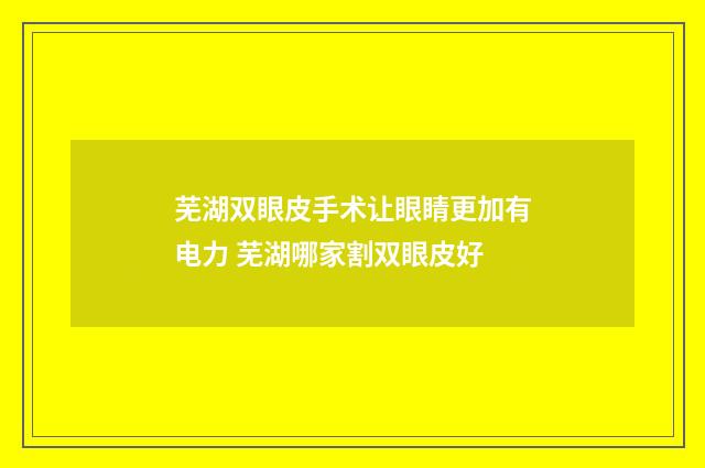 芜湖双眼皮手术让眼睛更加有电力 芜湖哪家割双眼皮好