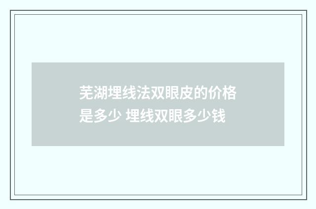 芜湖埋线法双眼皮的价格是多少 埋线双眼多少钱