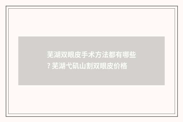 芜湖双眼皮手术方法都有哪些? 芜湖弋矶山割双眼皮价格