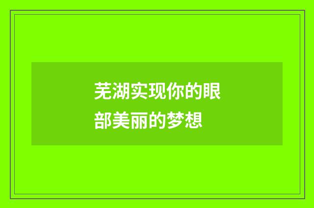 芜湖实现你的眼部美丽的梦想