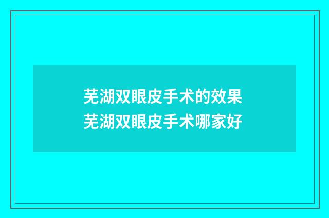 芜湖双眼皮手术的效果 芜湖双眼皮手术哪家好