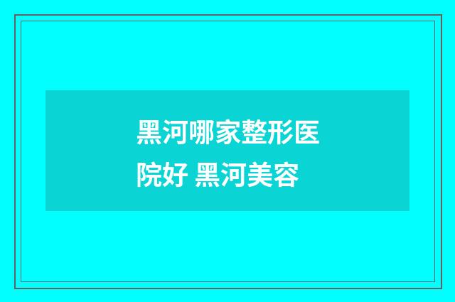 黑河哪家整形医院好 黑河美容