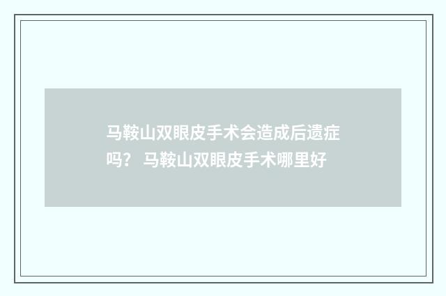 马鞍山双眼皮手术会造成后遗症吗？ 马鞍山双眼皮手术哪里好