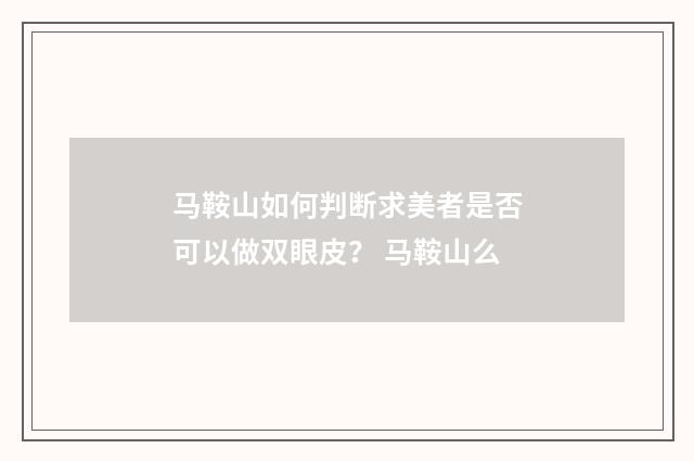 马鞍山如何判断求美者是否可以做双眼皮？ 马鞍山么