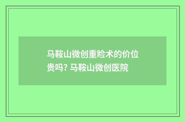 马鞍山微创重睑术的价位贵吗? 马鞍山微创医院