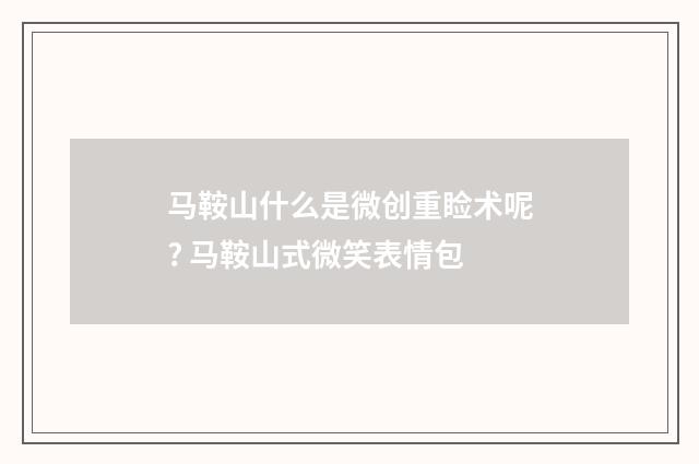 马鞍山什么是微创重睑术呢? 马鞍山式微笑表情包