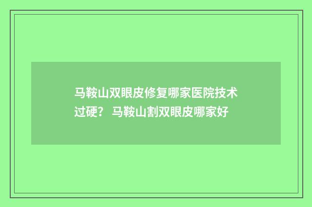 马鞍山双眼皮修复哪家医院技术过硬？ 马鞍山割双眼皮哪家好