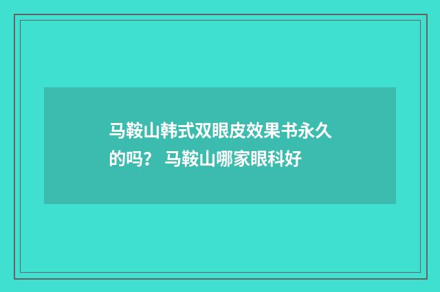 马鞍山韩式双眼皮效果书永久的吗？ 马鞍山哪家眼科好