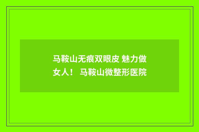 马鞍山无痕双眼皮 魅力做女人！ 马鞍山微整形医院