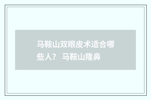 马鞍山双眼皮术适合哪些人？ 马鞍山隆鼻