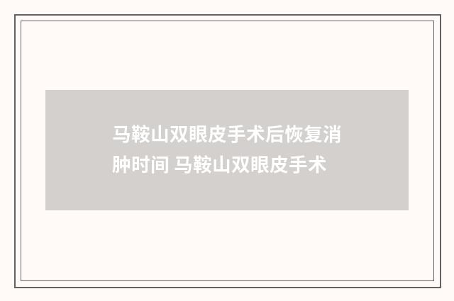 马鞍山双眼皮手术后恢复消肿时间 马鞍山双眼皮手术