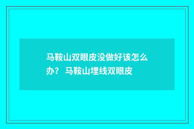 马鞍山双眼皮没做好该怎么办？ 马鞍山埋线双眼皮