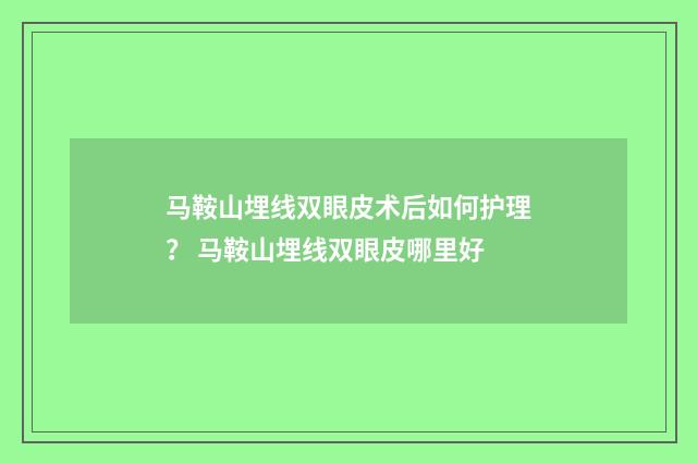 马鞍山埋线双眼皮术后如何护理？ 马鞍山埋线双眼皮哪里好