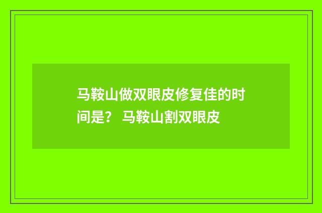 马鞍山做双眼皮修复佳的时间是？ 马鞍山割双眼皮
