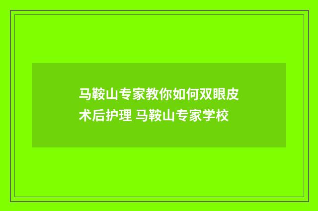 马鞍山专家教你如何双眼皮术后护理 马鞍山专家学校