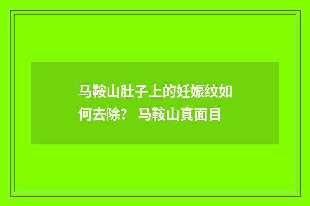 马鞍山肚子上的妊娠纹如何去除？ 马鞍山真面目