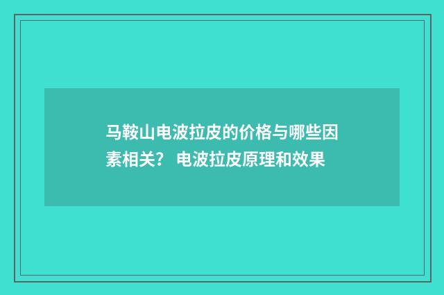 马鞍山电波拉皮的价格与哪些因素相关？ 电波拉皮原理和效果