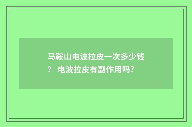 马鞍山电波拉皮一次多少钱？ 电波拉皮有副作用吗?