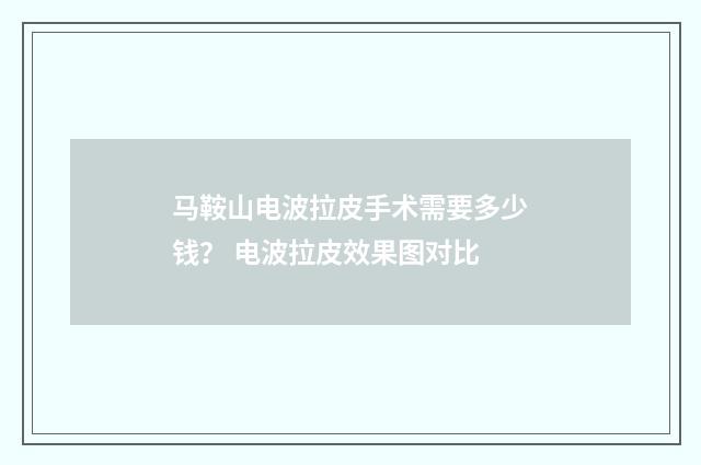 马鞍山电波拉皮手术需要多少钱？ 电波拉皮效果图对比