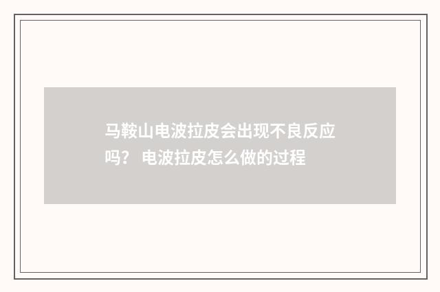 马鞍山电波拉皮会出现不良反应吗？ 电波拉皮怎么做的过程