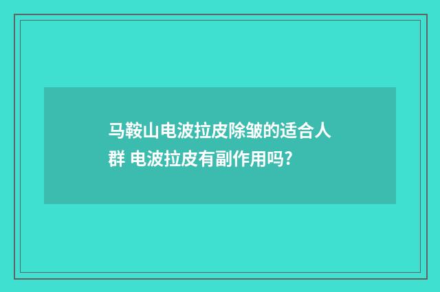 马鞍山电波拉皮除皱的适合人群 电波拉皮有副作用吗?