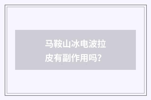 马鞍山冰电波拉皮有副作用吗？