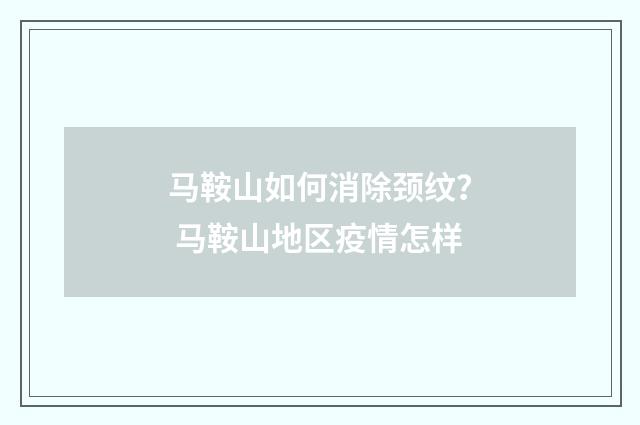 马鞍山如何消除颈纹？ 马鞍山地区疫情怎样