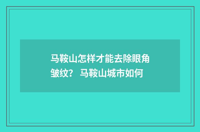 马鞍山怎样才能去除眼角皱纹？ 马鞍山城市如何
