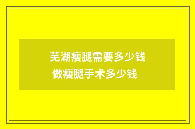 芜湖瘦腿需要多少钱 做瘦腿手术多少钱