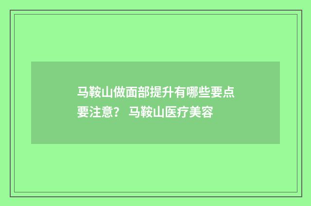 马鞍山做面部提升有哪些要点要注意？ 马鞍山医疗美容