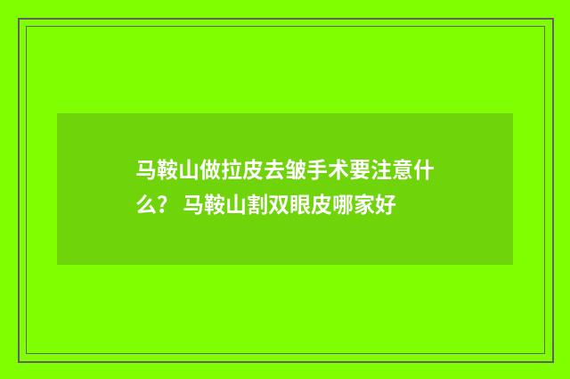 马鞍山做拉皮去皱手术要注意什么？ 马鞍山割双眼皮哪家好