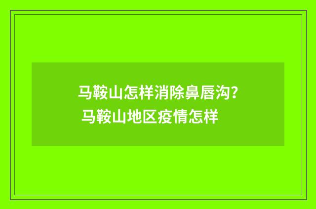 马鞍山怎样消除鼻唇沟？ 马鞍山地区疫情怎样