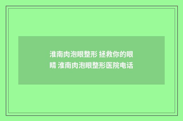 淮南肉泡眼整形 拯救你的眼睛 淮南肉泡眼整形医院电话