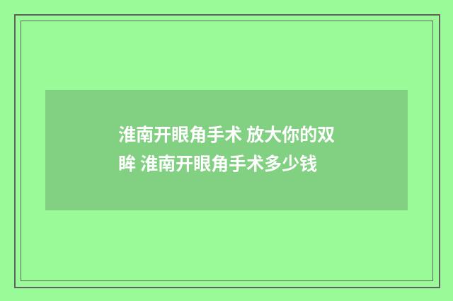 淮南开眼角手术 放大你的双眸 淮南开眼角手术多少钱