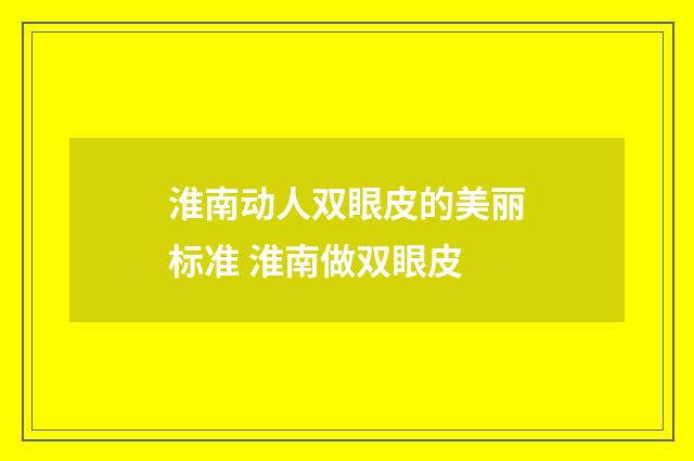 淮南动人双眼皮的美丽标准 淮南做双眼皮