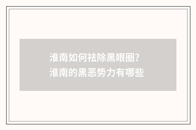 淮南如何祛除黑眼圈？ 淮南的黑恶势力有哪些