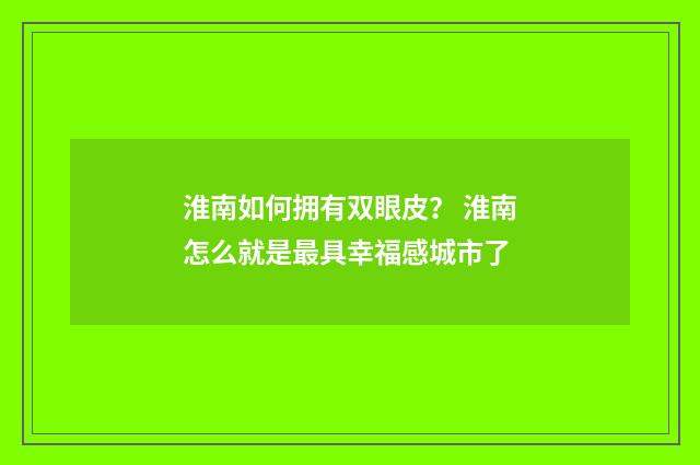 淮南如何拥有双眼皮？ 淮南怎么就是最具幸福感城市了